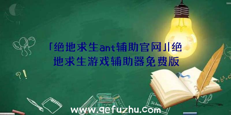 「绝地求生ant辅助官网」|绝地求生游戏辅助器免费版